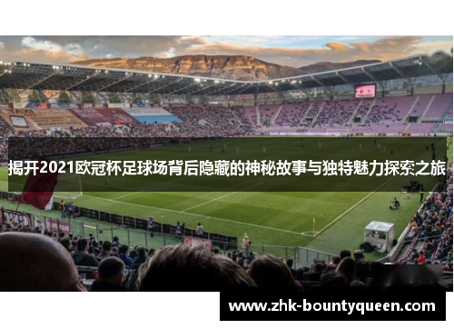 揭开2021欧冠杯足球场背后隐藏的神秘故事与独特魅力探索之旅 揭开2021欧冠杯足球场背后隐藏的神秘故事与独特魅力探索之旅