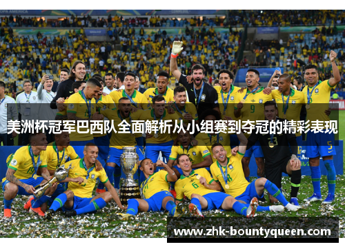 美洲杯冠军巴西队全面解析从小组赛到夺冠的精彩表现 美洲杯冠军巴西队全面解析从小组赛到夺冠的精彩表现