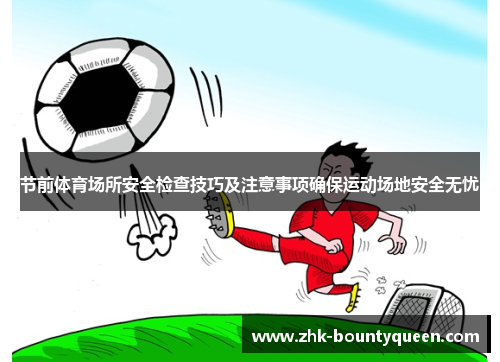 节前体育场所安全检查技巧及注意事项确保运动场地安全无忧 节前体育场所安全检查技巧及注意事项确保运动场地安全无忧