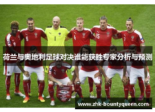 荷兰与奥地利足球对决谁能获胜专家分析与预测 荷兰与奥地利足球对决谁能获胜专家分析与预测