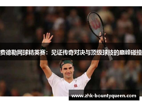费德勒网球精英赛：见证传奇对决与顶级球技的巅峰碰撞