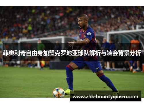 菲奥利奇自由身加盟克罗地亚球队解析与转会背景分析 菲奥利奇自由身加盟克罗地亚球队解析与转会背景分析
