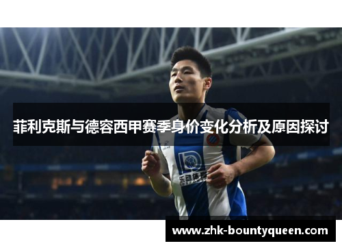菲利克斯与德容西甲赛季身价变化分析及原因探讨 菲利克斯与德容西甲赛季身价变化分析及原因探讨