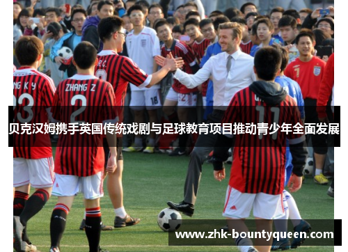 贝克汉姆携手英国传统戏剧与足球教育项目推动青少年全面发展