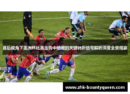 赛后视角下美洲杯比赛走势中暗藏的关键转折信号解析深度全景观察 赛后视角下美洲杯比赛走势中暗藏的关键转折信号解析深度全景观察