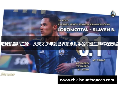 进球机器哈兰德：从天才少年到世界顶级射手的职业生涯辉煌历程