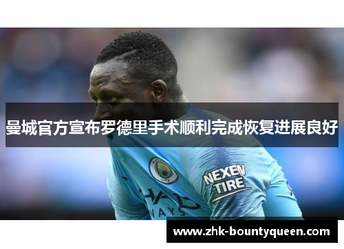 曼城官方宣布罗德里手术顺利完成恢复进展良好
