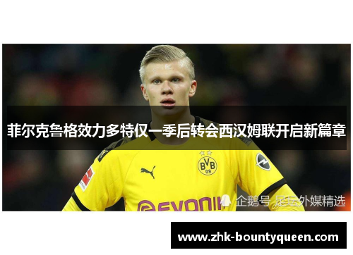 菲尔克鲁格效力多特仅一季后转会西汉姆联开启新篇章