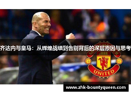 齐达内与皇马:从辉煌战绩到告别背后的深层原因与思考 齐达内与皇马:从辉煌战绩到告别背后的深层原因与思考